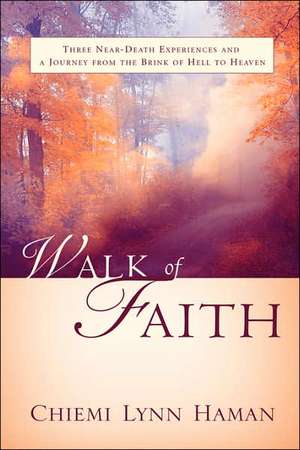 Walk of Faith: Three Near-Death Experiences and a Path from the Brink of Hell to Heaven de Chiemi Lynn Haman