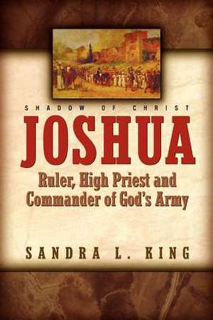 Joshua-Ruler, High Priest and Commander of God's Army de Sandra King