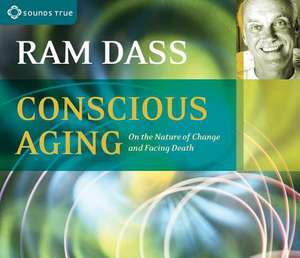 Conscious Aging: On the Nature of Change and Facing Death de Ram Dass