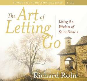 The Art of Letting Go: Living the Wisdom of Saint Francis de Richard Rohr