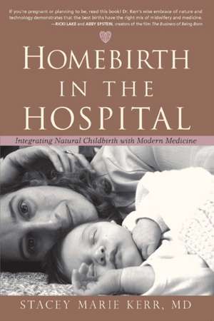 Homebirth in the Hospital: Integrating Natural Childbirth with Modern Medicine de Stacey Marie Kerr