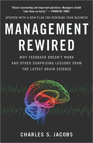 Management Rewired: Why Feedback Doesn't Work and Other Surprising Lessons from the Latest Brain Science de Charles S. Jacobs