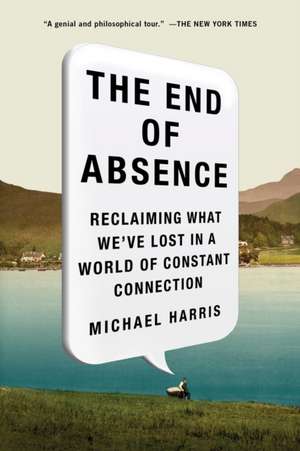 The End of Absence: Reclaiming What We've Lost in a World of Constant Connection de Michael Harris