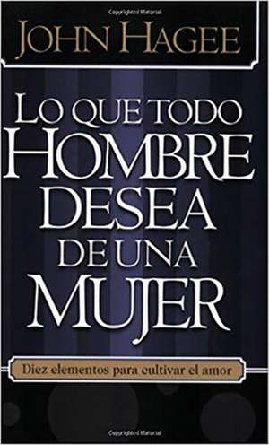 Lo Que Todo Hombre Quiere de una Mujer/Lo Que Toda Mujer Quiere de un Hombre = What Every Man Wants in a Woman/What Every Woman Wants in a Man de John Hagee