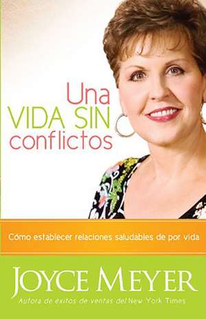 Una Vida Sin Conflictos: Como Establecer Relaciones Saludables de Por Vida de JOYCE MEYER