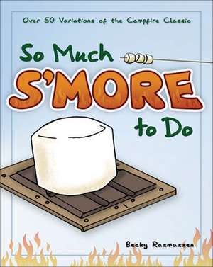 So Much S'More to Do: 50 Variations of the Campfire Classic de Becky Rasmussen