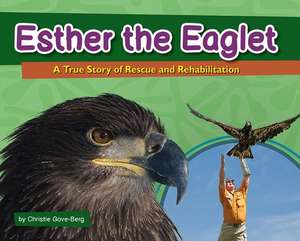 Esther the Eaglet: A True Story of Rescue and Rehabilitation de Christie Gove-Berg