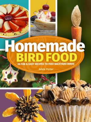 Homemade Bird Food: 26 Fun & Easy Recipes to Feed Backyard Birds de Adele Porter