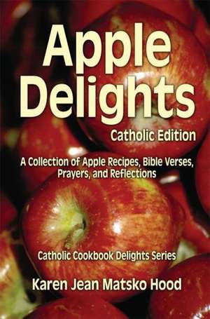 Apple Delights Cookbook, Catholic Edition de Karen Jean Matsko Hood