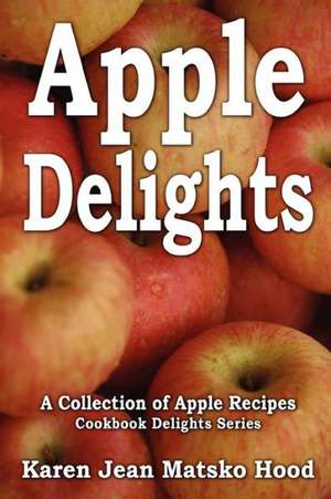 Apple Delights Cookbook de Karen Jean Matsko Hood