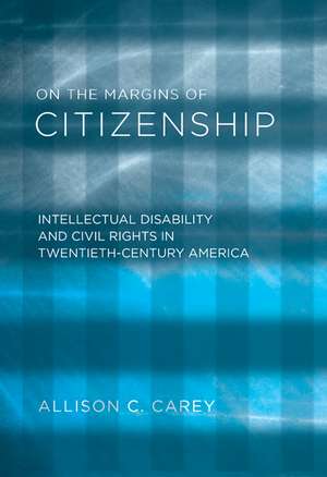 On the Margins of Citizenship: Intellectual Disability and Civil Rights in Twentieth-Century America de Allison C. Carey