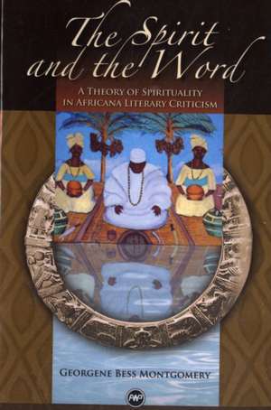 The Spirit and the Word: A Theory of Spirituality in Africana Literary Criticism de Georgene Bess Montgomery