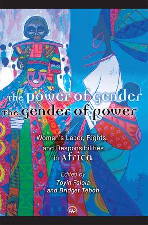 The Power of Gender, The Gender of Power: Women's Labor Rights and Responsibility in Africa de Toyin Falola