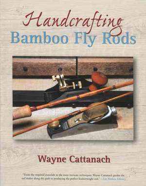 Handcrafting Bamboo Fly Rods de Wayne Cattanach