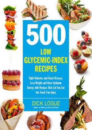 500 Low Glycemic Index Recipes: Fight Diabetes and Heart Disease, Lose Weight and Have Optimum Energy with Recipes That Let You Eat the Foods You Enjo de Dick Logue