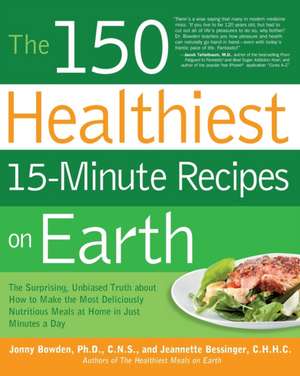 The 150 Healthiest 15-Minute Recipes on Earth: The Surprising, Unbiased Truth about How to Make the Most Deliciously Nutritious Meals at Home in Just de Jonny Bowden