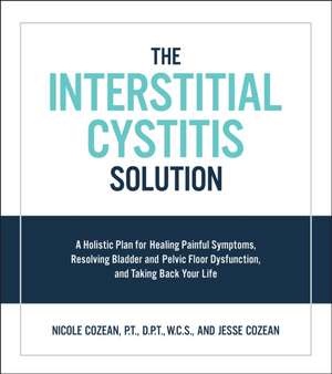 The Interstitial Cystitis Solution: A Holistic Plan for Healing Painful Symptoms, Resolving Bladder and Pelvic Floor Dysfunction, and Taking Back Your de Nicole Cozean