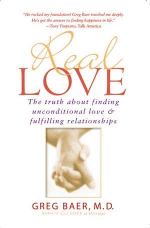 Real Love: The Truth about Finding Unconditional Love and Fulfilling Relationships de Greg Baer