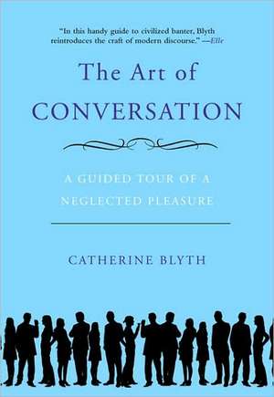 The Art of Conversation: A Guided Tour of a Neglected Pleasure de Catherine Blyth