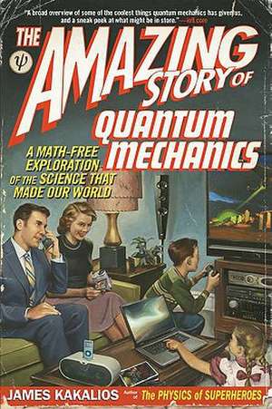 The Amazing Story of Quantum Mechanics: A Math-Free Exploration of the Science That Made Our World de James Kakalios