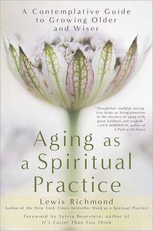 Aging as a Spiritual Practice: A Contemplative Guide to Growing Older and Wiser de Lewis Richmond