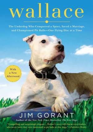 Wallace: The Underdog Who Conquered a Sport, Saved a Marriage, and Championed Pit Bulls--One Flying Disc at a Time de Jim Gorant