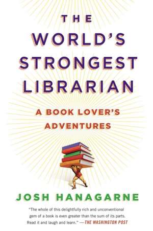 The World's Strongest Librarian: A Book Lover's Adventures de Josh Hanagarne