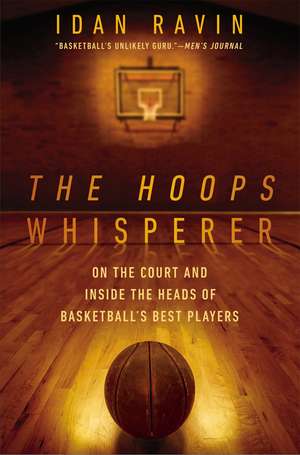 The Hoops Whisperer: On the Court and Inside the Heads of Basketball's Best Players de Idan Ravin