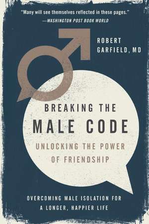 Breaking the Male Code: Unlocking the Power of Friendship de Robert Garfield