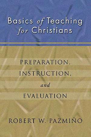 Basics of Teaching for Christians: Preparation, Instruction, Evaluation de Robert W. Pazmiqo