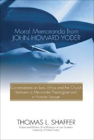 Moral Memoranda from John Howard Yoder: Conversations on Law, Ethics and the Church Between a Mennonite Theologian and a Hoosier Lawyer de Thomas L. Shaffer