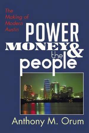 Power, Money and the People: The Making of Modern Austin de Anthony M. Orum