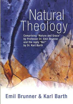 Natural Theology: Comprising "Nature and Grace" by Professor Dr. Emil Brunner and the Reply "No!" by Dr. Karl BNatural Theology: Comprising "Nature and Grace" by Professor Dr. Emil Brunner and the Reply "No!" by Dr. Karl Barth arth de Emil Brunner