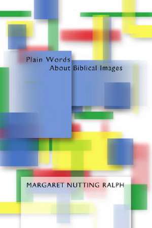 Plain Words about Biblical Images: Growing in Our Faith Through the Scriptures de Margaret Nutting Ralph