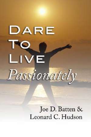 Dare to Live Passionately de Joe D. Batten