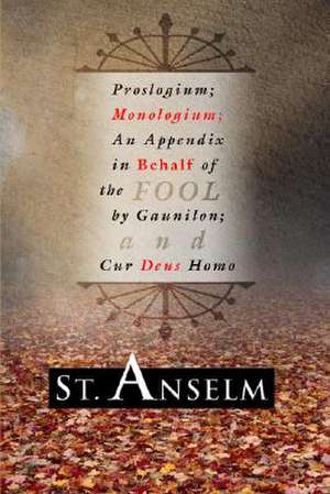 Proslogium; Monologium;: An Appendix in Behalf of the Fool by Gaunilon; And Cur Deus Homo de St. Anselm