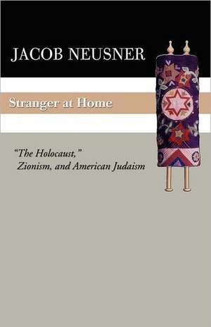 Stranger at Home: The Holocaust, Zionism, and American Judaism de Jacob Neusner