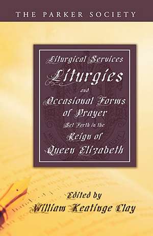 Liturgical Services, Liturgies and Occasional Forms of Prayer Set Forth in the Reign of Queen Elizab de William K. Clay