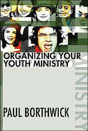 Organizing Your Youth Ministry de Paul Borthwick