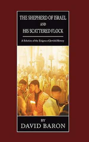 Shepherd of Israel and His Scattered Flock: A Solution of the Enigma of Jewish History de David Baron