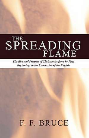 Spreading Flame: The Rise and Progress of Christianity from Its First Beginnings to the Conversion of the English de Frederick Fyvie Bruce