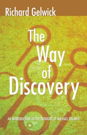 The Way of Discovery: An Introduction to the Thought of Michael Polanyi de Richard Gelwick