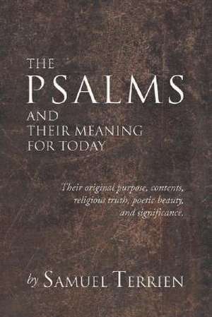 The Psalms and Their Meaning for Today: Their Original Purpose, Contents, Religious Truth, Poetic Beauty and Significance. de Samuel Terrien