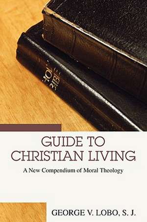 Guide to Christian Living: A New Compendium of Moral Theology de George V. Lobo