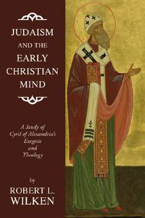 Judaism and the Early Christian Mind: A Study of Cyril of Alexandria's Exegesis and Theology de Robert Louis Wilken