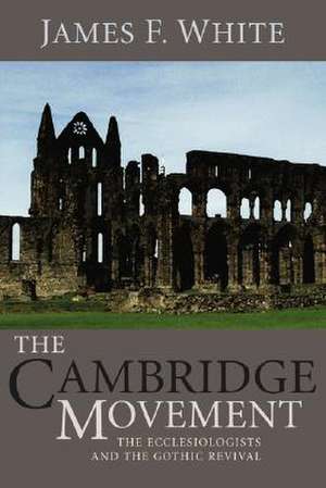 The Cambridge Movement: The Ecclesiologists and the Gothic Revival de James F. White