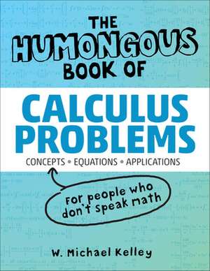 The Humongous Book of Calculus Problems: For People Who Don't Speak Math de W. Michael Kelley