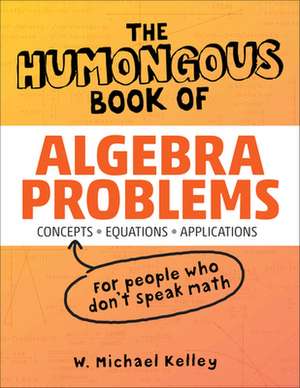 The Humongous Book of Algebra Problems: Translated for People Who Don't Speak Math!! de W. Michael Kelley