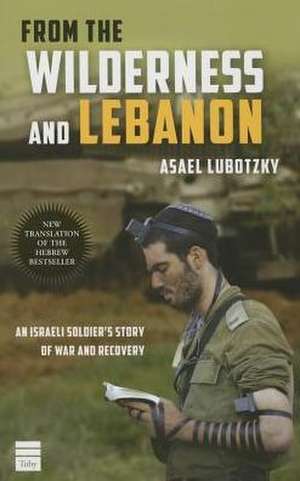 From the Wilderness and Lebanon: An Israeli Soldier's Story of War and Recovery de Asael Lubotzky