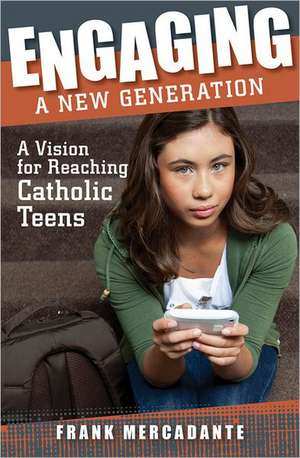 Engaging a New Generation: A Vision for Reaching Catholic Teens de Frank Mercadante